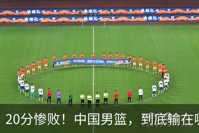20分惨败！中国男篮，到底输在哪里？
